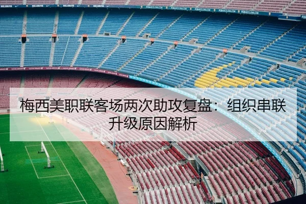 梅西美职联客场两次助攻复盘：组织串联升级原因解析